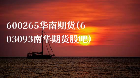 600265华南期货(603093南华期货股吧)_https://www.zztgc.com_期货行情_第1张