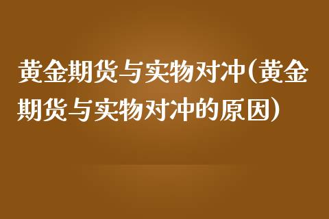 黄金期货与实物对冲(黄金期货与实物对冲的原因)_https://www.zztgc.com_期货直播_第1张