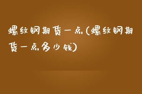 螺纹钢期货一点(螺纹钢期货一点多少钱)_https://www.zztgc.com_黄金期货_第1张