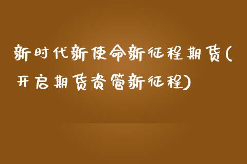 新时代新使命新征程期货(开启期货资管新征程)_https://www.zztgc.com_期货行情_第1张