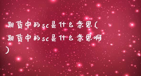期货中的sc是什么意思(期货中的sc是什么意思啊)_期货入门_第1张_珍投期货网 期货中的sc是什么意思(期货中的sc是什么意思啊)_https://www.zztgc.com_期货入门_第1张