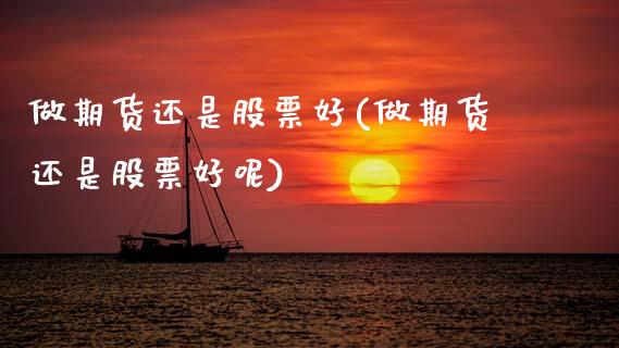 做期货还是股票好(做期货还是股票好呢)_https://www.zztgc.com_期货直播_第1张