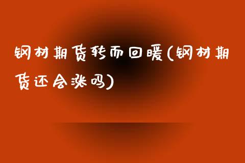 钢材期货转而回暖(钢材期货还会涨吗)_https://www.zztgc.com_期货入门_第1张