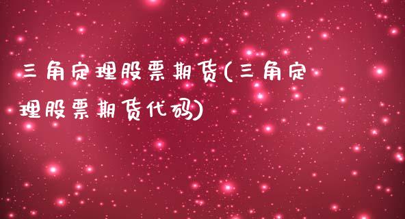 三角定理股票期货(三角定理股票期货代码)_https://www.zztgc.com_原油期货_第1张