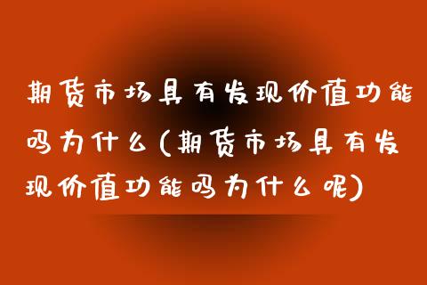 期货市场具有发现价值功能吗为什么(期货市场具有发现价值功能吗为什么呢)_https://www.zztgc.com_期货开户_第1张