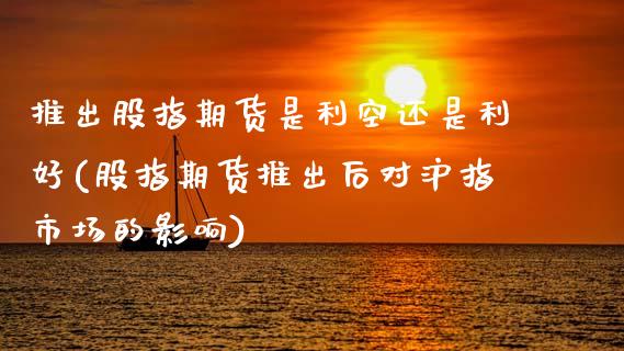 推出股指期货是利空还是利好(股指期货推出后对沪指市场的影响)_https://www.zztgc.com_原油期货_第1张