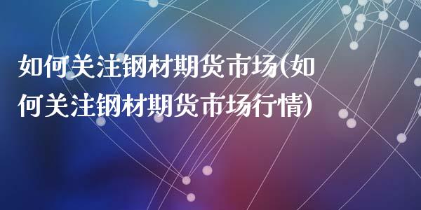 如何关注钢材期货市场(如何关注钢材期货市场行情)_https://www.zztgc.com_黄金期货_第1张