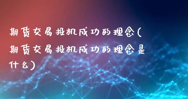 期货交易投机成功的理念(期货交易投机成功的理念是什么)_https://www.zztgc.com_期货入门_第1张