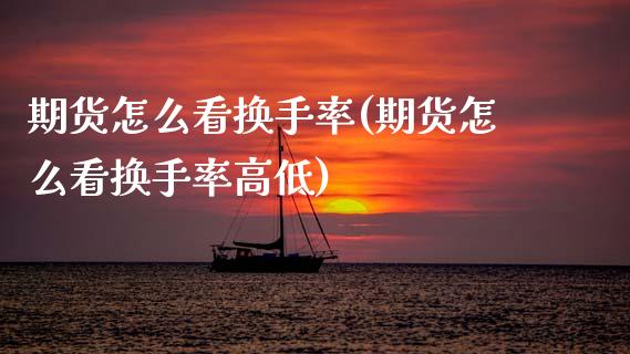 期货怎么看换手率(期货怎么看换手率高低)_https://www.zztgc.com_期货直播_第1张