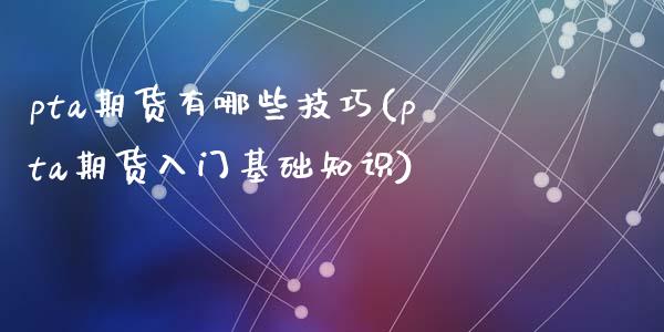 pta期货有哪些技巧(pta期货入门基础知识)_https://www.zztgc.com_期货入门_第1张