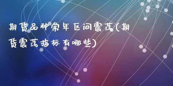 期货品种常年区间震荡(期货震荡指标有哪些)_https://www.zztgc.com_黄金期货_第1张