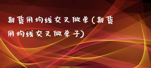 期货用均线交叉做单(期货用均线交叉做单子)_https://www.zztgc.com_期货入门_第1张