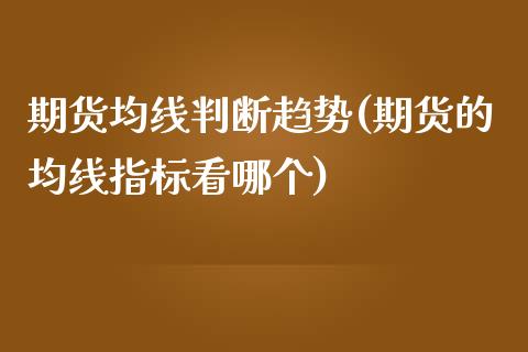 期货均线判断趋势(期货的均线指标看哪个)_https://www.zztgc.com_期货入门_第1张