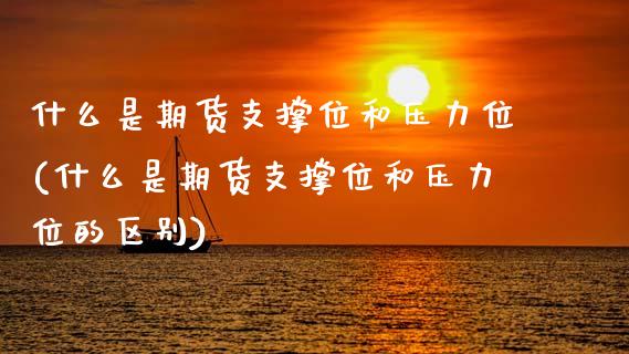 什么是期货支撑位和压力位(什么是期货支撑位和压力位的区别)_https://www.zztgc.com_原油期货_第1张