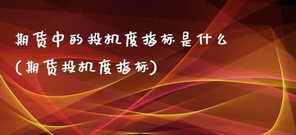 期货中的投机度指标是什么(期货投机度指标)_https://www.zztgc.com_黄金期货_第1张