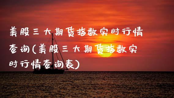美股三大期货指数实时行情查询(美股三大期货指数实时行情查询表)_https://www.zztgc.com_原油期货_第1张
