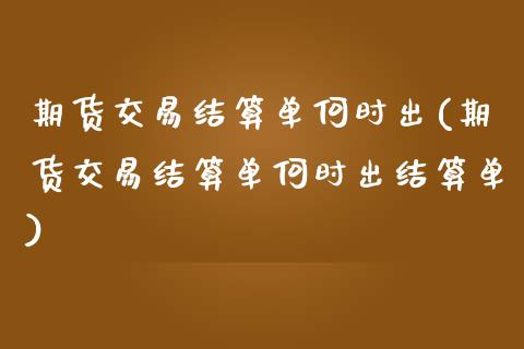 期货交易结算单何时出(期货交易结算单何时出结算单)_https://www.zztgc.com_期货直播_第1张