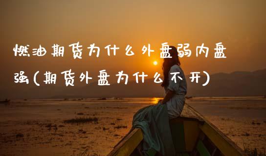燃油期货为什么外盘弱内盘强(期货外盘为什么不开)_https://www.zztgc.com_期货入门_第1张