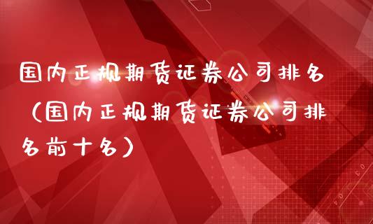 国内正规期货证券公司排名（国内正规期货证券公司排名前十名）_https://www.zztgc.com_期货行情_第1张