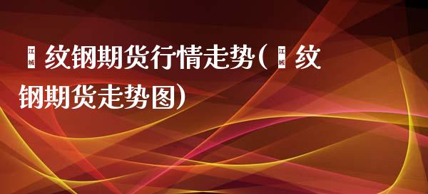 镙纹钢期货行情走势(缧纹钢期货走势图)_https://www.zztgc.com_期货开户_第1张