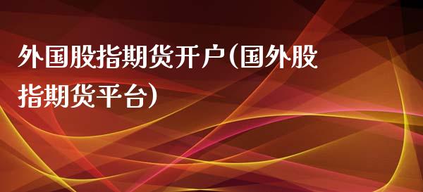 外国股指期货开户(国外股指期货平台)_https://www.zztgc.com_黄金期货_第1张