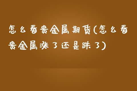 怎么看贵金属期货(怎么看贵金属涨了还是跌了)_https://www.zztgc.com_期货直播_第1张