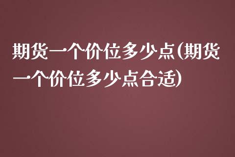 期货一个价位多少点(期货一个价位多少点合适)_https://www.zztgc.com_期货入门_第1张