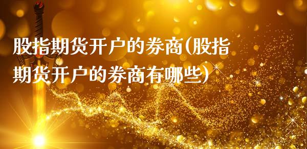 股指期货开户的券商(股指期货开户的券商有哪些)_https://www.zztgc.com_期货直播_第1张
