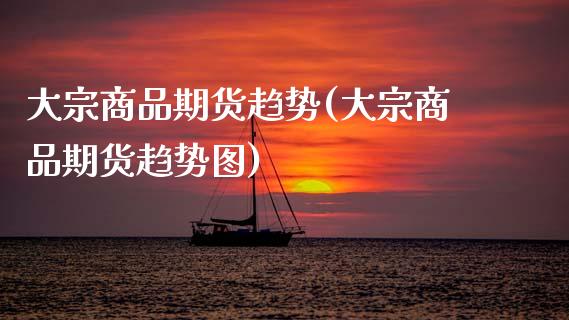 大宗商品期货趋势(大宗商品期货趋势图)_期货直播_第1张_珍投期货网 大宗商品期货趋势(大宗商品期货趋势图)_https://www.zztgc.com_期货直播_第1张