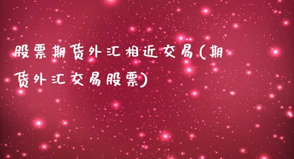 股票期货外汇相近交易(期货外汇交易股票)_https://www.zztgc.com_黄金期货_第1张