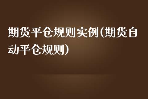 期货平仓规则实例(期货自动平仓规则)_https://www.zztgc.com_期货直播_第1张