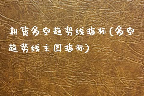 期货多空趋势线指标(多空趋势线主图指标)_https://www.zztgc.com_黄金期货_第1张