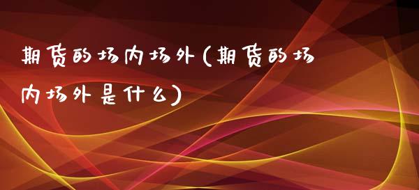 期货的场内场外(期货的场内场外是什么)_https://www.zztgc.com_期货直播_第1张