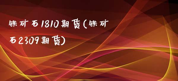 铁矿石1810期货(铁矿石2309期货)_https://www.zztgc.com_黄金期货_第1张