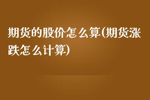 期货的股价怎么算(期货涨跌怎么计算)_https://www.zztgc.com_原油期货_第1张