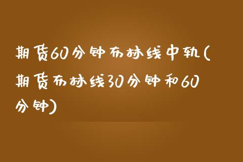 期货60分钟布林线中轨(期货布林线30分钟和60分钟)_https://www.zztgc.com_期货开户_第1张