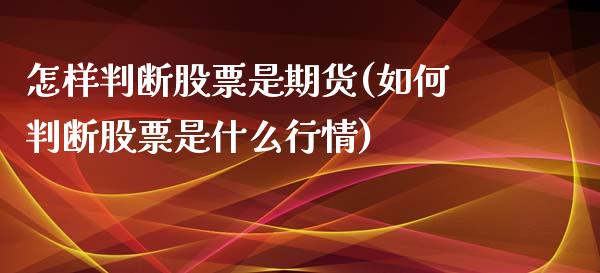 怎样判断股票是期货(如何判断股票是什么行情)_https://www.zztgc.com_黄金期货_第1张