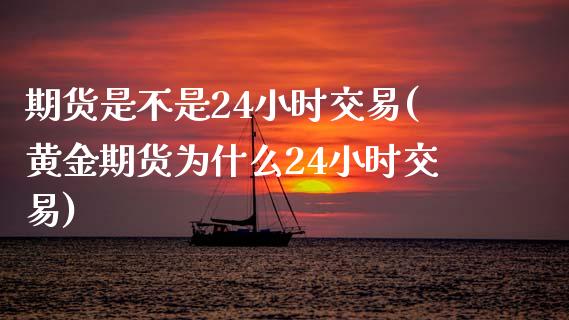 期货是不是24小时交易(黄金期货为什么24小时交易)_https://www.zztgc.com_期货行情_第1张
