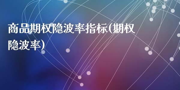 商品期权隐波率指标(期权隐波率)_https://www.zztgc.com_黄金期货_第1张