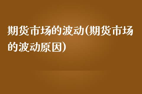 期货市场的波动(期货市场的波动原因)_https://www.zztgc.com_原油期货_第1张