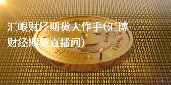 汇眼财经期货大作手(汇博财经期货直播间)_https://www.zztgc.com_期货直播_第1张