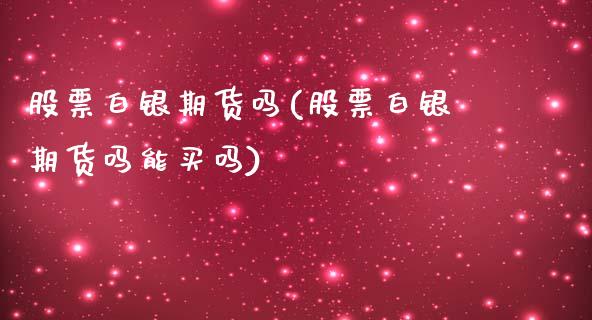股票白银期货吗(股票白银期货吗能买吗)_https://www.zztgc.com_原油期货_第1张