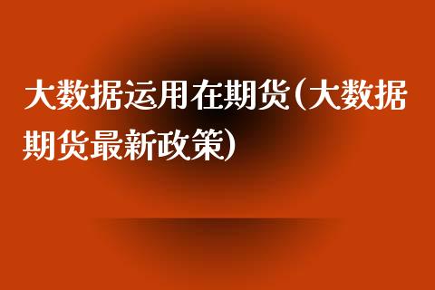 大数据运用在期货(大数据期货最新政策)_https://www.zztgc.com_原油期货_第1张