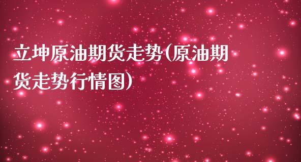 立坤原油期货走势(原油期货走势行情图)_https://www.zztgc.com_黄金期货_第1张