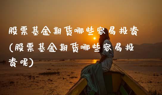 股票基金期货哪些容易投资(股票基金期货哪些容易投资呢)_https://www.zztgc.com_期货入门_第1张