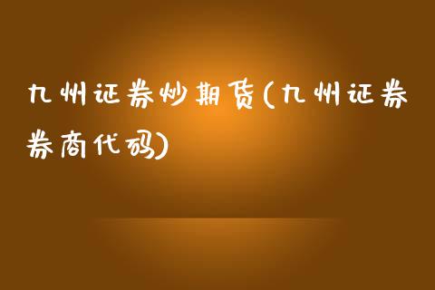 九州证券炒期货(九州证券券商代码)_https://www.zztgc.com_期货入门_第1张