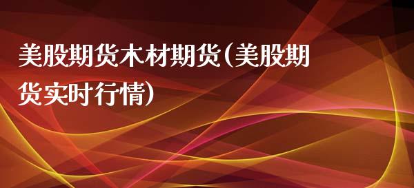 美股期货木材期货(美股期货实时行情)_https://www.zztgc.com_期货行情_第1张