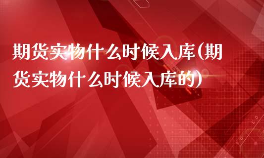 期货实物什么时候入库(期货实物什么时候入库的)_黄金期货_第1张_珍投期货网 期货实物什么时候入库(期货实物什么时候入库的)_https://www.zztgc.com_黄金期货_第1张