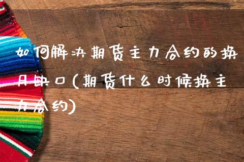 如何解决期货主力合约的换月缺口(期货什么时候换主力合约)_https://www.zztgc.com_黄金期货_第1张