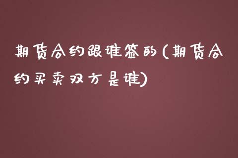 期货合约跟谁签的(期货合约买卖双方是谁)_https://www.zztgc.com_黄金期货_第1张